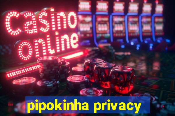 pipokinha privacy